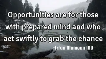 Opportunities are for those with prepared mind and who act swiftly to grab the