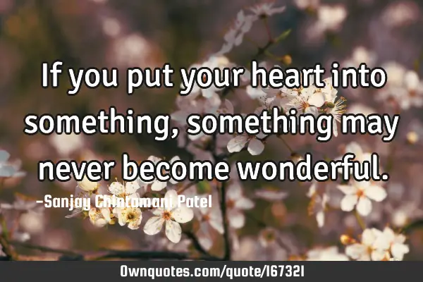 If you put your heart into something, something may never become