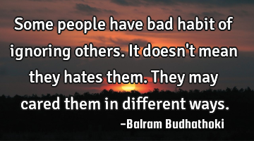 Some people have bad habit of ignoring others.
It doesn