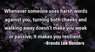 Whenever someone uses harsh words against you,turning both cheeks and walking away doesn