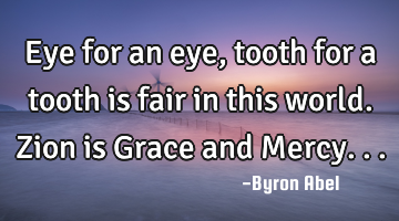 Eye for an eye, tooth for a tooth is fair in this world. 
Zion is Grace and Mercy...