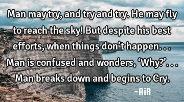 Man may try, and try and try. He may fly to reach the sky! But despite his best efforts, when