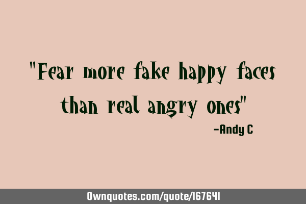"Fear more fake happy faces than real angry ones"