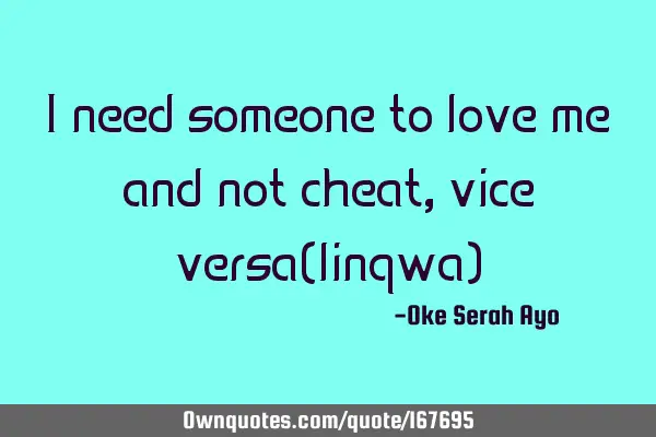 I need someone to love me and not cheat,vice versa(linqwa)