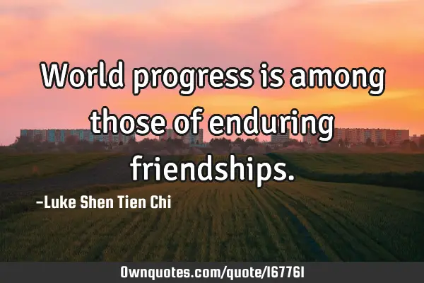 World progress is among those of enduring