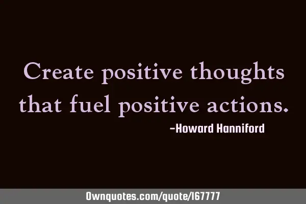 Create positive thoughts that fuel positive