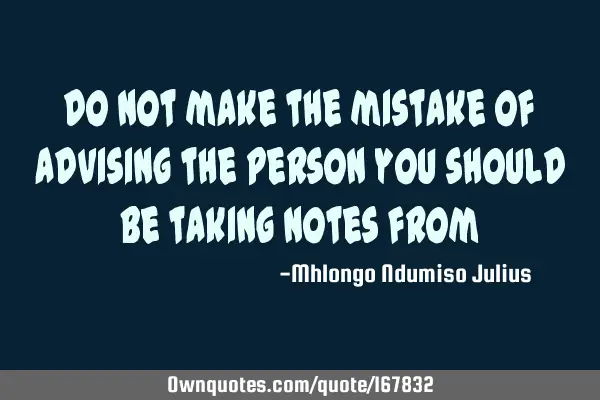 Do not make the mistake of advising the person you should be taking notes