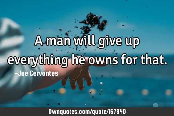 A man will give up everything he owns for