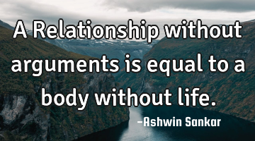 A Relationship without arguments is equal to a body without life.