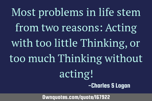 Most problems in life stem from two reasons:
Acting with too little Thinking, or
too much T