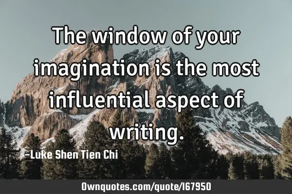 The window of your imagination is the most influential aspect of