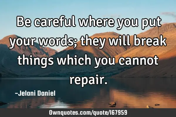 Be Careful Where You Put Your Words They Will Break Things Ownquotes Com