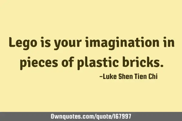 Lego is your imagination in pieces of plastic