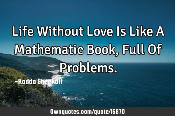 Life Without Love Is Like A Mathematic Book, Full Of P