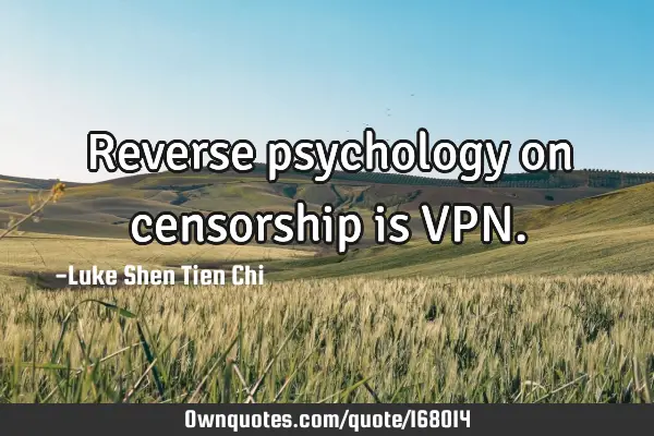 Reverse psychology on censorship is VPN