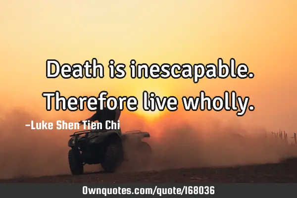 Death is inescapable. Therefore live
