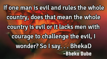 If one man is evil and rules the whole country, does that mean the whole country is evil or it
