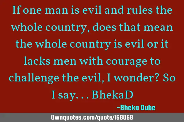 If one man is evil and rules the whole country, does that mean the whole country is evil or it