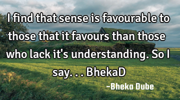 I find that sense is favourable to those that it favours than those who lack it