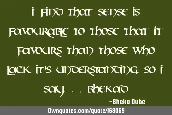 I find that sense is favourable to those that it favours than those who lack it