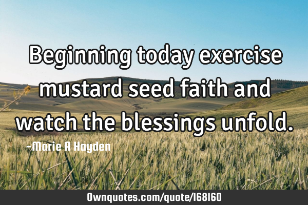 Beginning today exercise mustard seed faith and watch the blessings