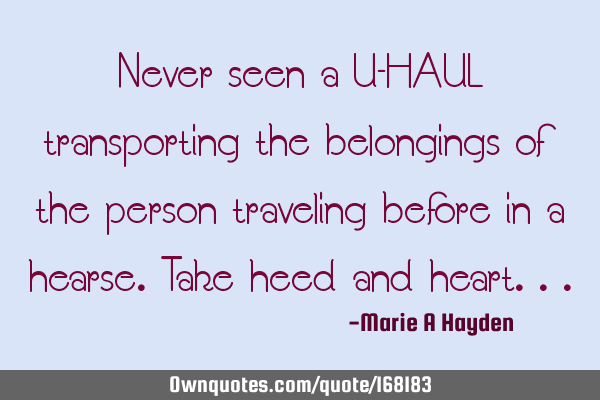 Never seen a U-HAUL transporting the belongings  of the person traveling before in a hearse. 
Take