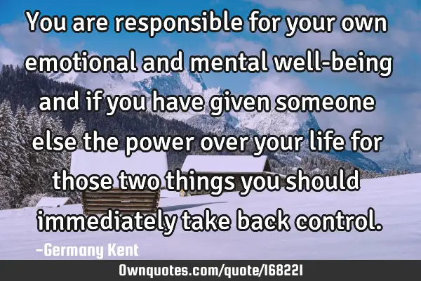 You are responsible for your own emotional and mental well-being and if you have given someone else