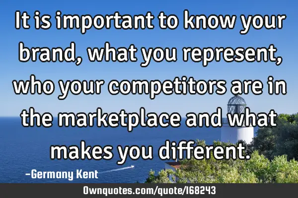 It is important to know your brand, what you represent, who your competitors are in the marketplace