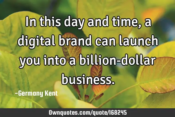 In this day and time, a digital brand can launch you into a billion-dollar