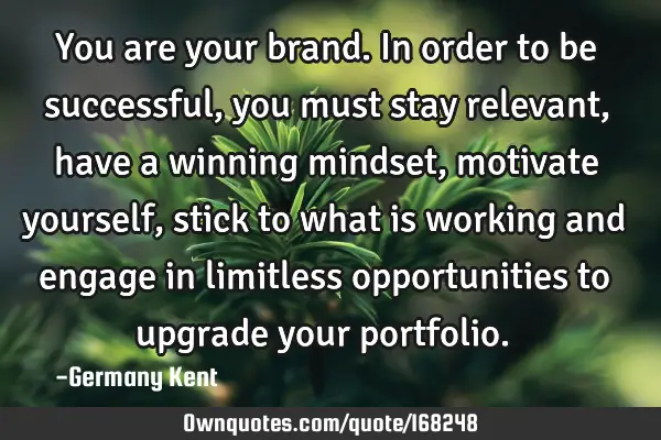 You are your brand. In order to be successful, you must stay relevant, have a winning mindset,