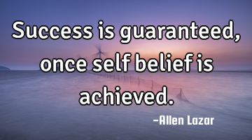 Success is guaranteed, once self belief is achieved.