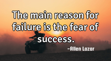 The main reason for failure is the fear of success.