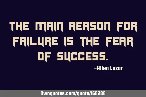 The main reason for failure is the fear of