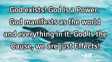 God exists! God is a Power. God manifests as the world and everything in it. God is the Cause, we