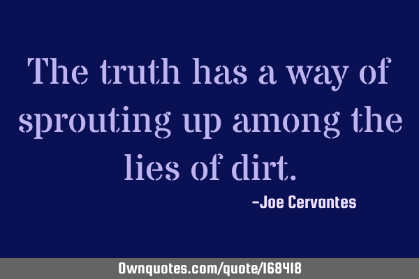 The truth has a way of sprouting up among the lies of