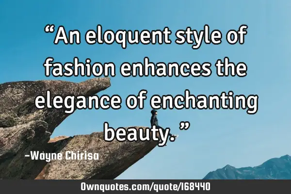 “An eloquent style of fashion enhances the elegance of enchanting beauty.”