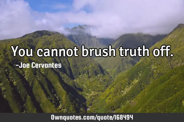 You cannot brush truth