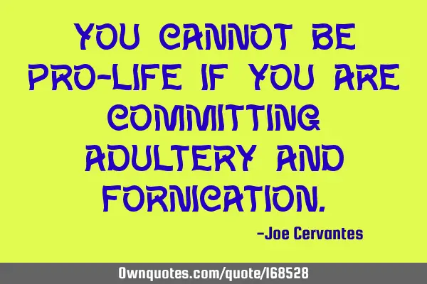You cannot be Pro-life if you are committing adultery and