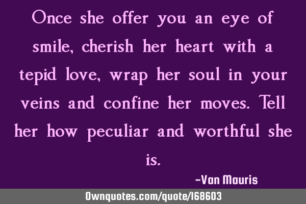 Once she offer you an eye of smile, cherish her heart with a tepid love, wrap her soul in your