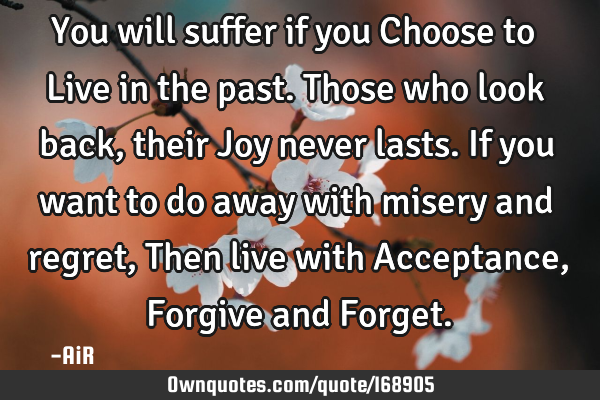 You will suffer if you Choose to Live in the past. Those who look back, their Joy never lasts. If