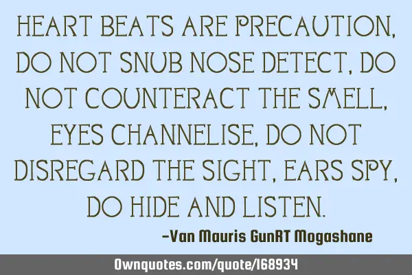 HEART BEATS ARE PRECAUTION, DO NOT SNUB

NOSE DETECT, DO NOT COUNTERACT THE SMELL, 

EYES CHANNE