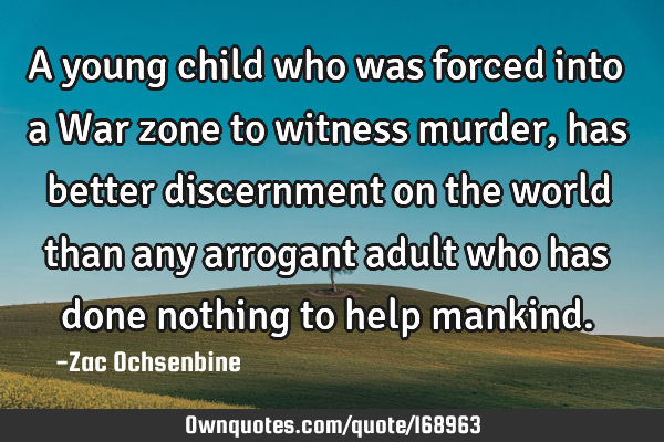 A young child who was forced into a War zone to witness murder, has better discernment on the world