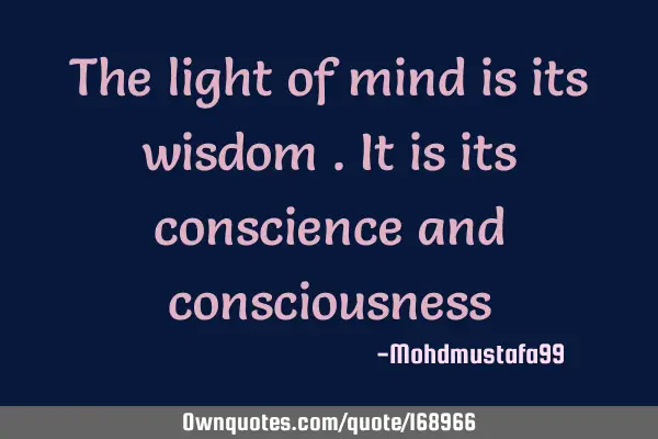 The light of mind is its wisdom . It is its conscience  and