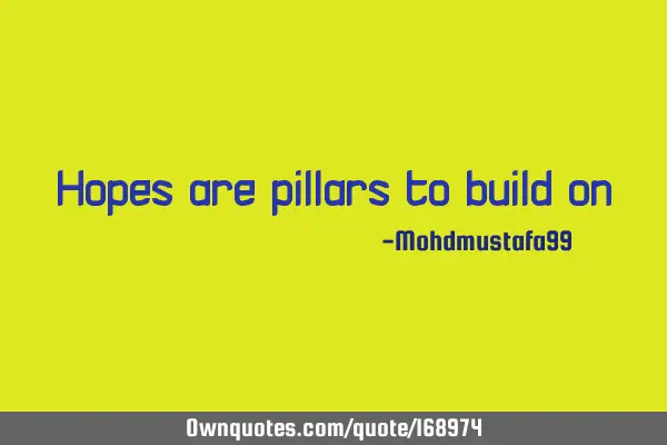 Hopes are   pillars to build