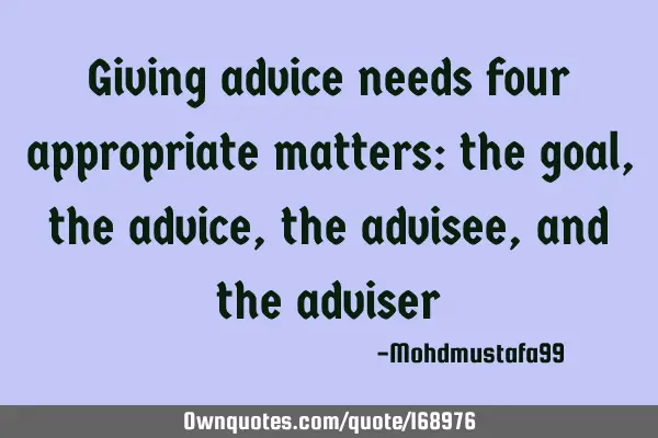 Giving advice needs four appropriate matters: the goal , the advice, the advisee, and the