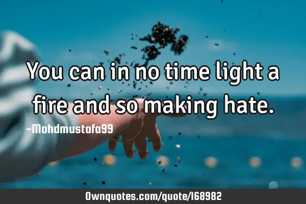 You can in no time light a fire and so making