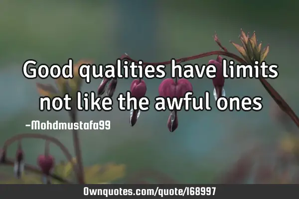 Good qualities have limits not like the awful