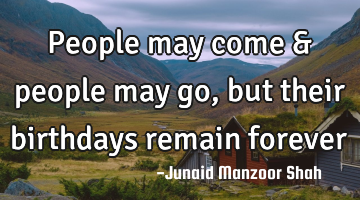 People may come & people may go, but their birthdays remain forever