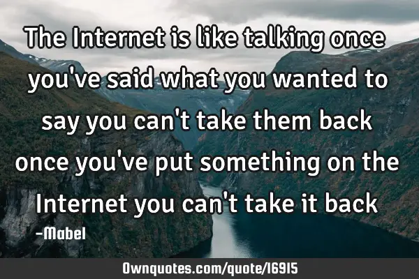 The Internet is like talking once you