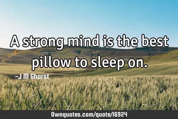 A strong mind is the best pillow to sleep